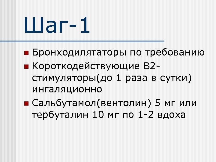 Шаг-1 Бронходилятаторы по требованию n Короткодействующие В 2 стимуляторы(до 1 раза в сутки) ингаляционно