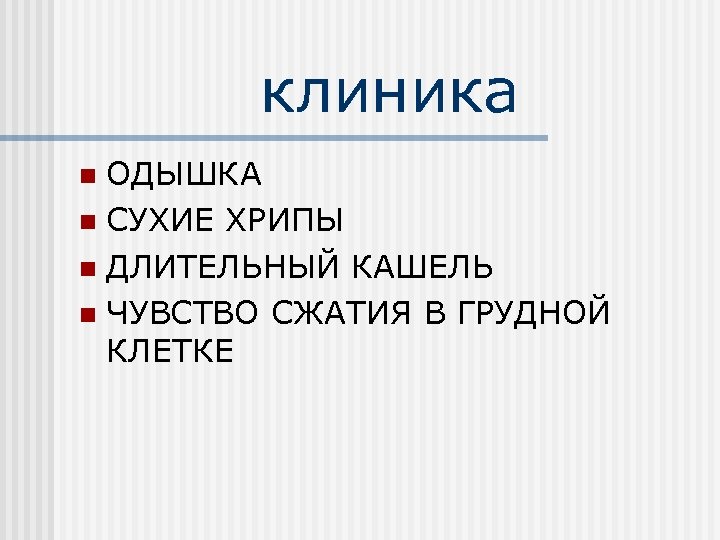 клиника ОДЫШКА n СУХИЕ ХРИПЫ n ДЛИТЕЛЬНЫЙ КАШЕЛЬ n ЧУВСТВО СЖАТИЯ В ГРУДНОЙ КЛЕТКЕ