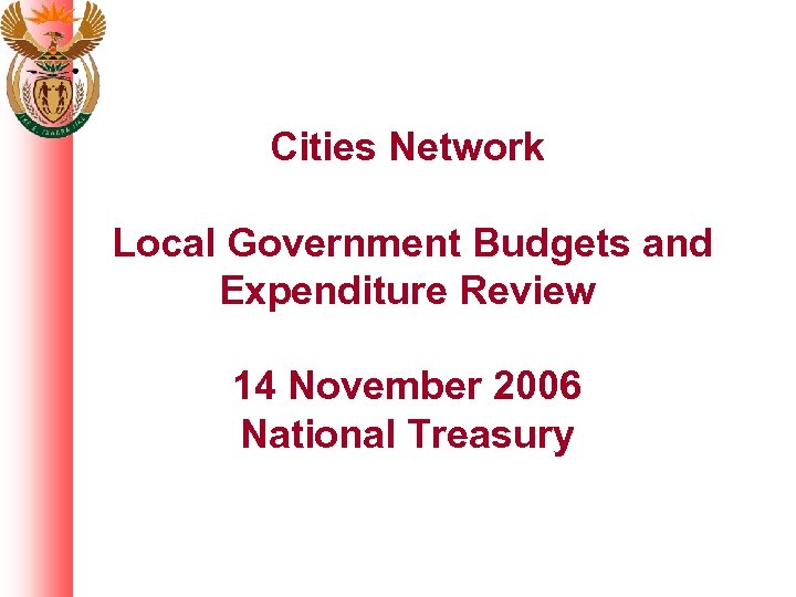 Cities Network Local Government Budgets and Expenditure Review 14 November 2006 National Treasury 