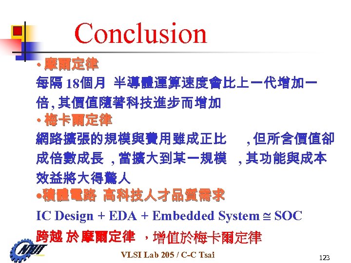 Conclusion • 摩爾定律 每隔 18個月 半導體運算速度會比上一代增加一 倍 , 其價值隨著科技進步而增加 • 梅卡爾定律 網路擴張的規模與費用雖成正比 , 但所含價值卻