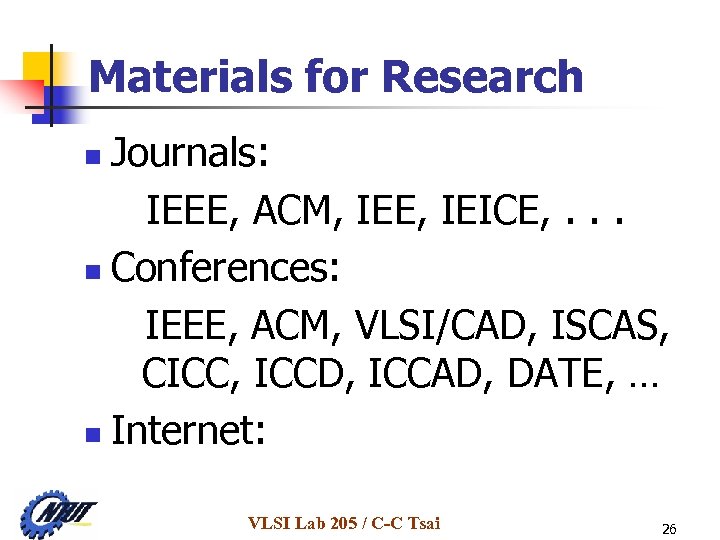 Materials for Research Journals: IEEE, ACM, IEE, IEICE, . . . n Conferences: IEEE,