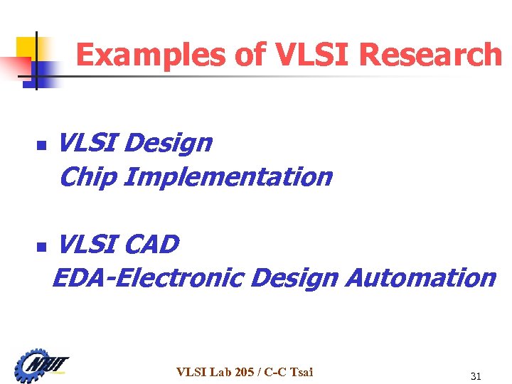 Examples of VLSI Research n n VLSI Design Chip Implementation VLSI CAD EDA-Electronic Design