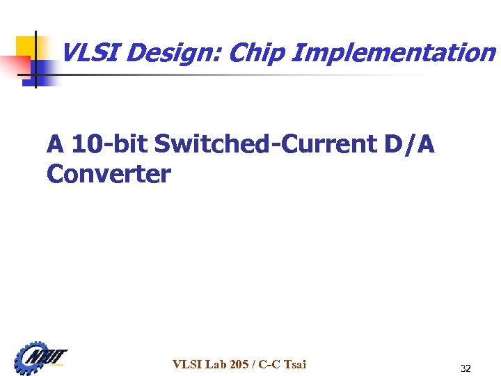 VLSI Design: Chip Implementation A 10 -bit Switched-Current D/A Converter VLSI Lab 205 /