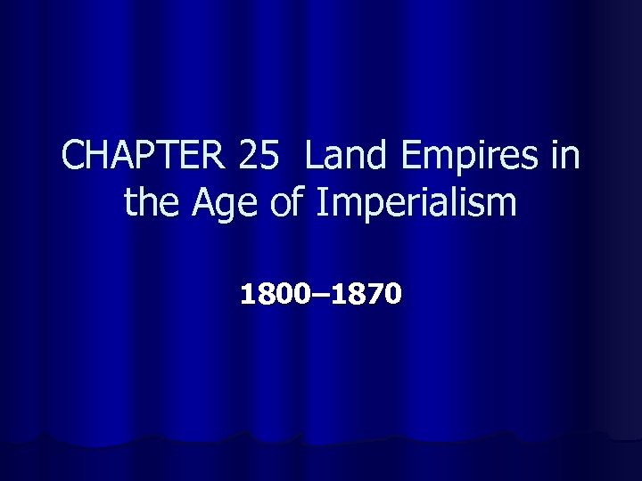 CHAPTER 25 Land Empires in the Age of Imperialism 1800– 1870 