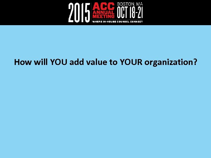 How will YOU add value to YOUR organization? 