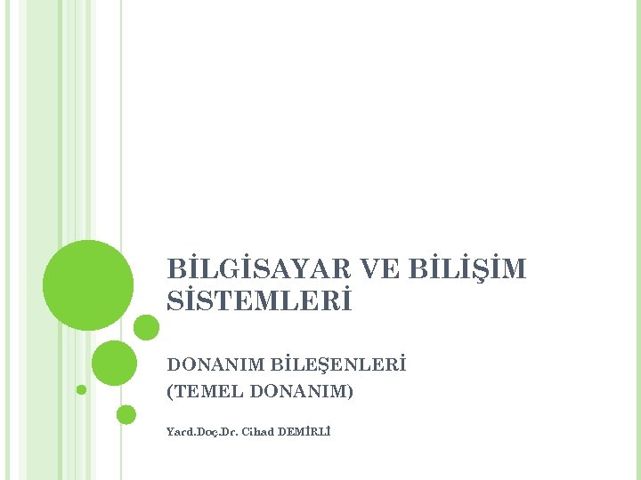 BİLGİSAYAR VE BİLİŞİM SİSTEMLERİ DONANIM BİLEŞENLERİ (TEMEL DONANIM) Yard. Doç. Dr. Cihad DEMİRLİ 