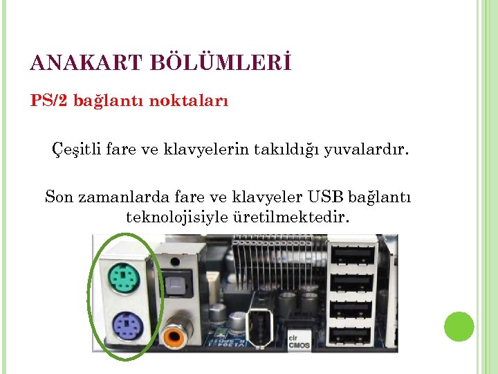 ANAKART BÖLÜMLERİ PS/2 bağlantı noktaları Çeşitli fare ve klavyelerin takıldığı yuvalardır. Son zamanlarda fare