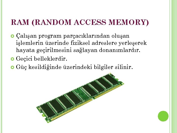 RAM (RANDOM ACCESS MEMORY) Çalışan program parçacıklarından oluşan işlemlerin üzerinde fiziksel adreslere yerleşerek hayata