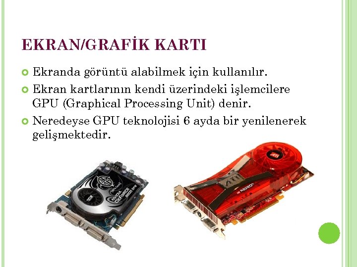 EKRAN/GRAFİK KARTI Ekranda görüntü alabilmek için kullanılır. Ekran kartlarının kendi üzerindeki işlemcilere GPU (Graphical