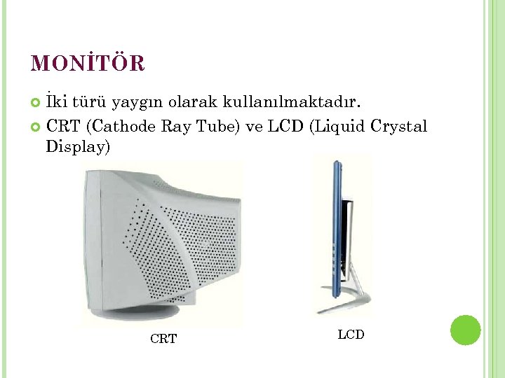 MONİTÖR İki türü yaygın olarak kullanılmaktadır. CRT (Cathode Ray Tube) ve LCD (Liquid Crystal