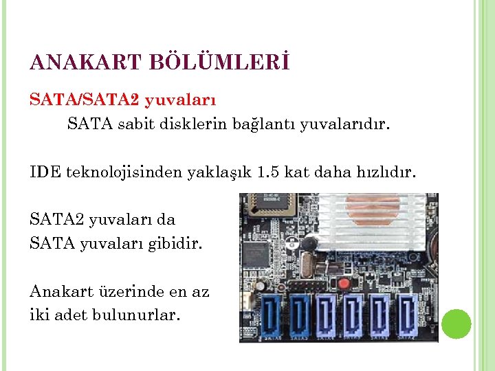 ANAKART BÖLÜMLERİ SATA/SATA 2 yuvaları SATA sabit disklerin bağlantı yuvalarıdır. IDE teknolojisinden yaklaşık 1.