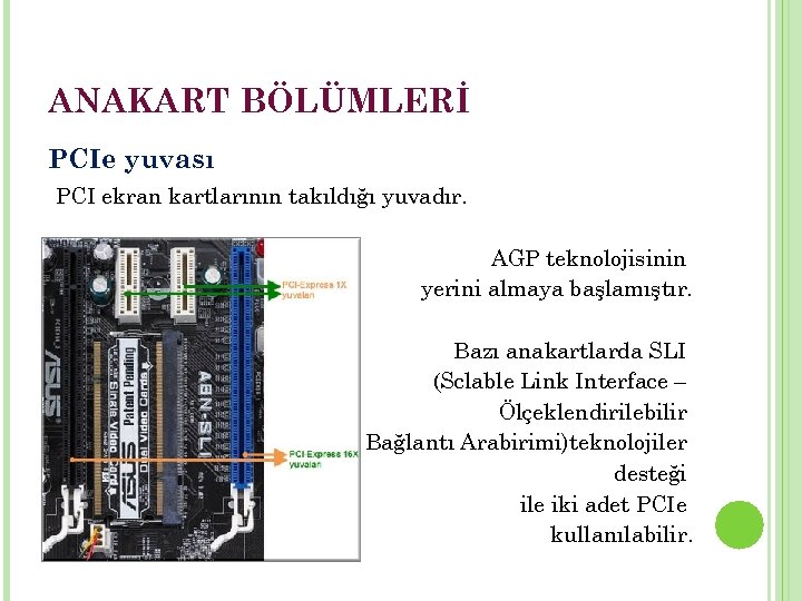 ANAKART BÖLÜMLERİ PCIe yuvası PCI ekran kartlarının takıldığı yuvadır. AGP teknolojisinin yerini almaya başlamıştır.