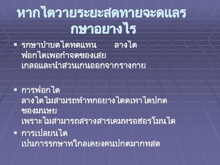 หากไตวายระยะสดทายจะดแลร กษาอยางไร § รกษาบำบดไตทดแทน ลางไต ฟอกไตเพอกำจดของเสย เกลอและนำสวนเกนออกจากรางกาย § การฟอกไต ลางไตไมสามรถทำทกอยางไดดเทาไตปกต ของมนษย เพราะไมสามารถสรางสารเคมหรอฮอรโมนได § การเปลยนไต