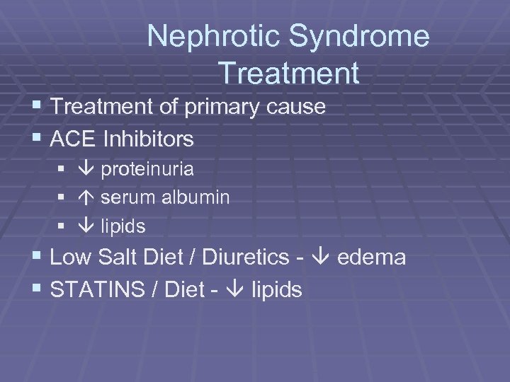 Nephrotic Syndrome Treatment § Treatment of primary cause § ACE Inhibitors § proteinuria §