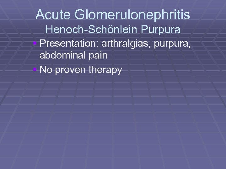 Acute Glomerulonephritis Henoch-Schönlein Purpura § Presentation: arthralgias, purpura, abdominal pain § No proven therapy