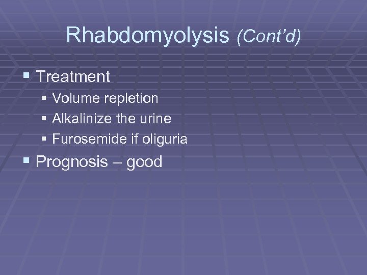 Rhabdomyolysis (Cont’d) § Treatment § Volume repletion § Alkalinize the urine § Furosemide if