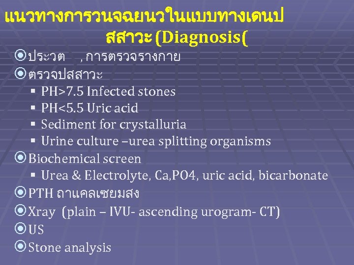 แนวทางการวนจฉยนวในแบบทางเดนป สสาวะ (Diagnosis( ประวต , การตรวจรางกาย ตรวจปสสาวะ § PH>7. 5 Infected stones § PH<5.