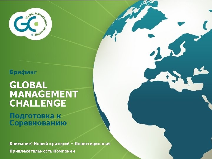 Брифинг GLOBAL MANAGEMENT CHALLENGE Подготовка к Соревнованию Внимание! Новый критерий – Инвестиционная Привлекательность Компании