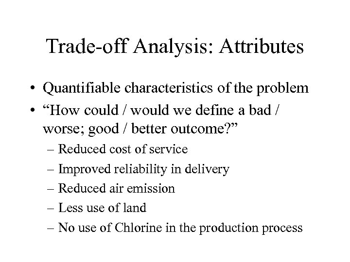 Trade-off Analysis: Attributes • Quantifiable characteristics of the problem • “How could / would