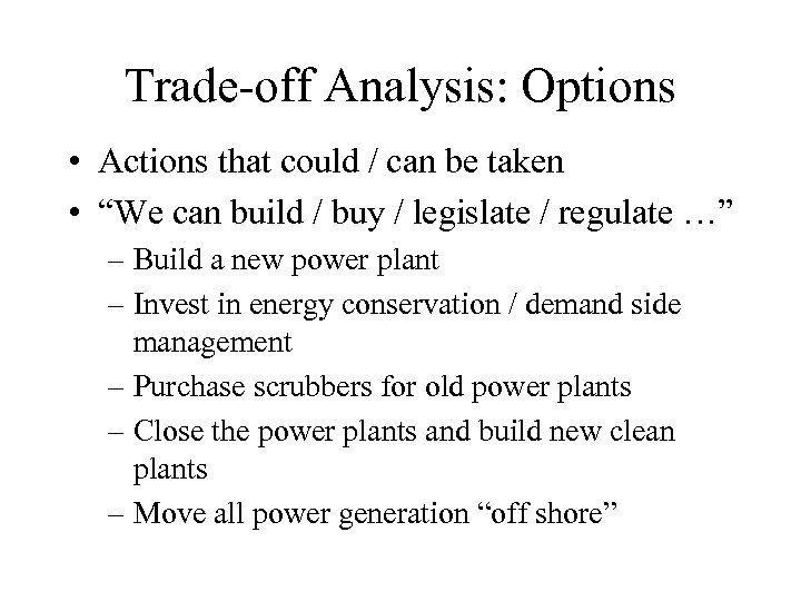 Trade-off Analysis: Options • Actions that could / can be taken • “We can