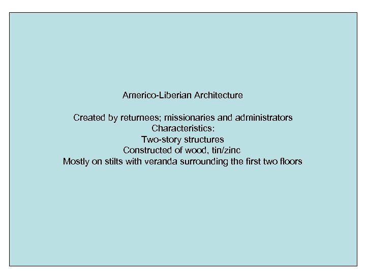 Americo-Liberian Architecture Created by returnees; missionaries and administrators Characteristics: Two-story structures Constructed of wood,