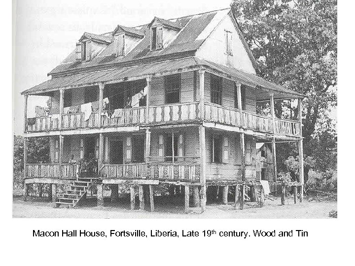 Macon Hall House, Fortsville, Liberia, Late 19 th century. Wood and Tin 