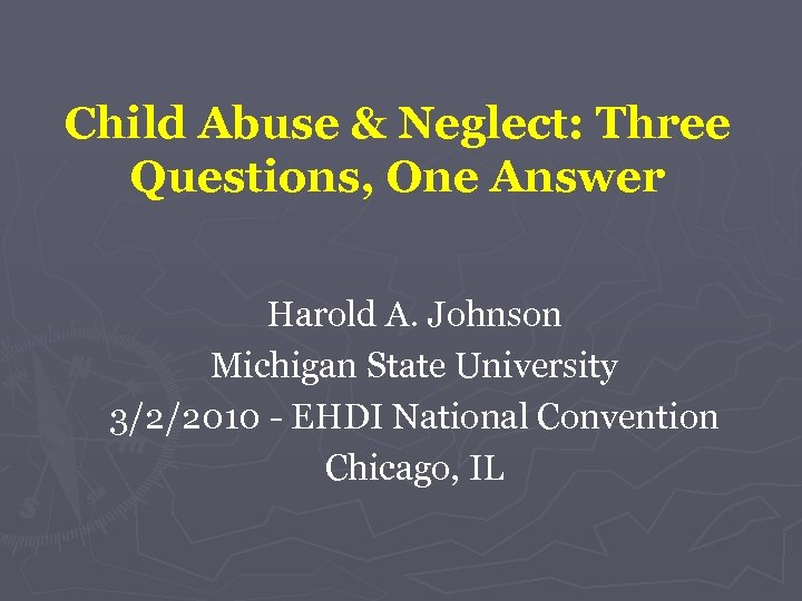 Child Abuse & Neglect: Three Questions, One Answer Harold A. Johnson Michigan State University