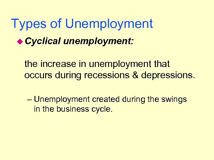 Types of Unemployment u Cyclical unemployment: the increase in unemployment that occurs during recessions