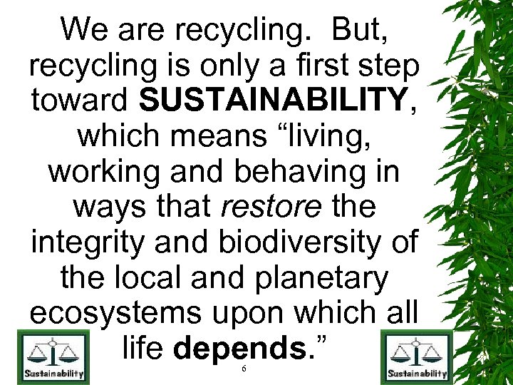 We are recycling. But, recycling is only a first step toward SUSTAINABILITY, which means