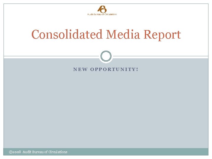 Consolidated Media Report NEW OPPORTUNITY! © 2008 Audit Bureau of Circulations 