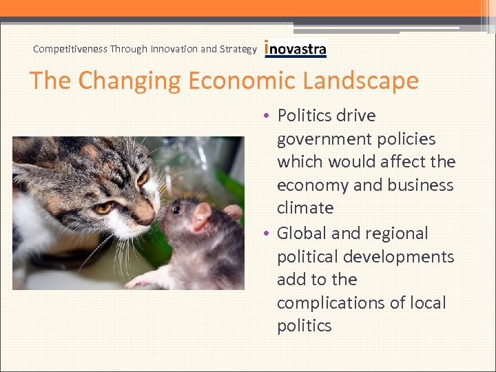 Competitiveness Through Innovation and Strategy The Changing Economic Landscape • Politics drive government policies