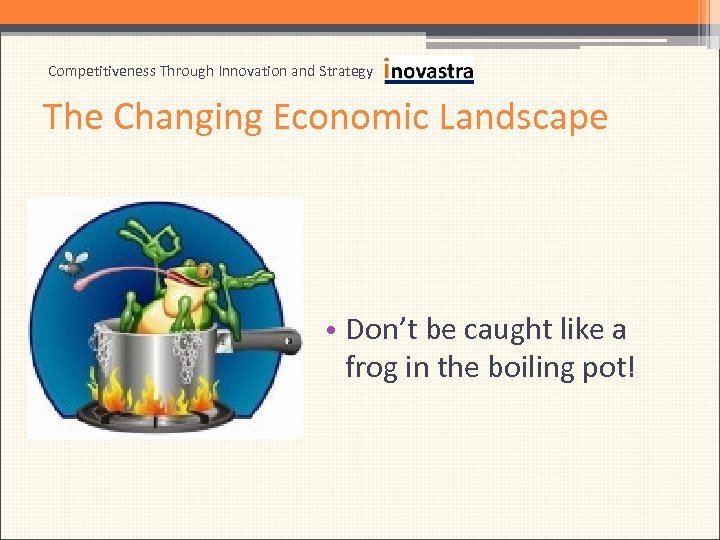 Competitiveness Through Innovation and Strategy The Changing Economic Landscape • Don’t be caught like