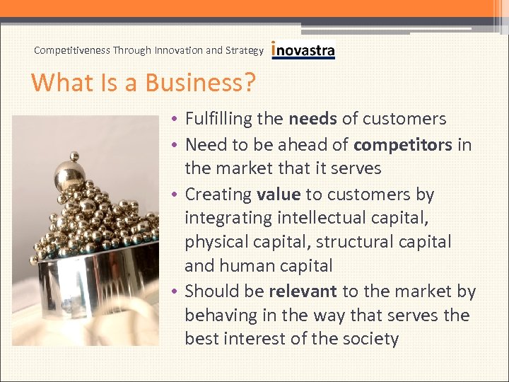 Competitiveness Through Innovation and Strategy What Is a Business? • Fulfilling the needs of
