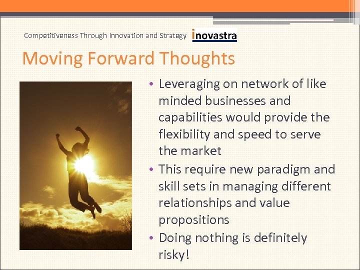 Competitiveness Through Innovation and Strategy Moving Forward Thoughts • Leveraging on network of like
