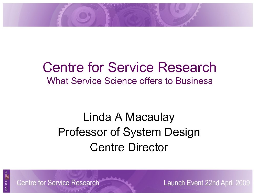 Centre for Service Research What Service Science offers to Business Linda A Macaulay Professor