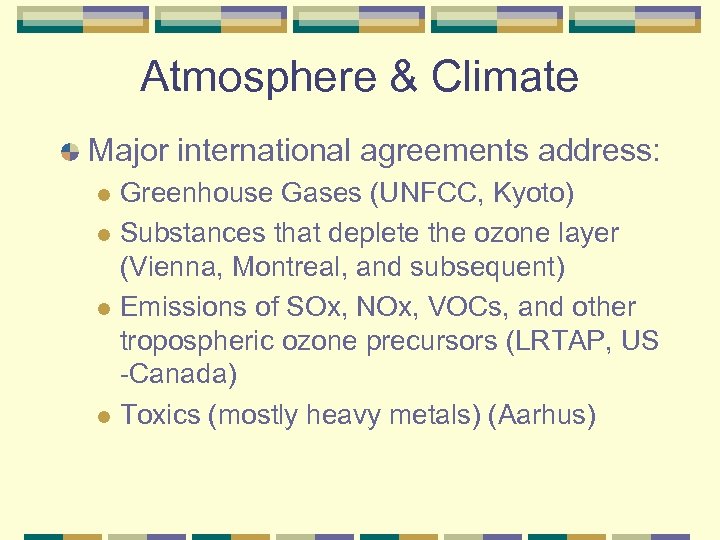 Atmosphere & Climate Major international agreements address: Greenhouse Gases (UNFCC, Kyoto) l Substances that
