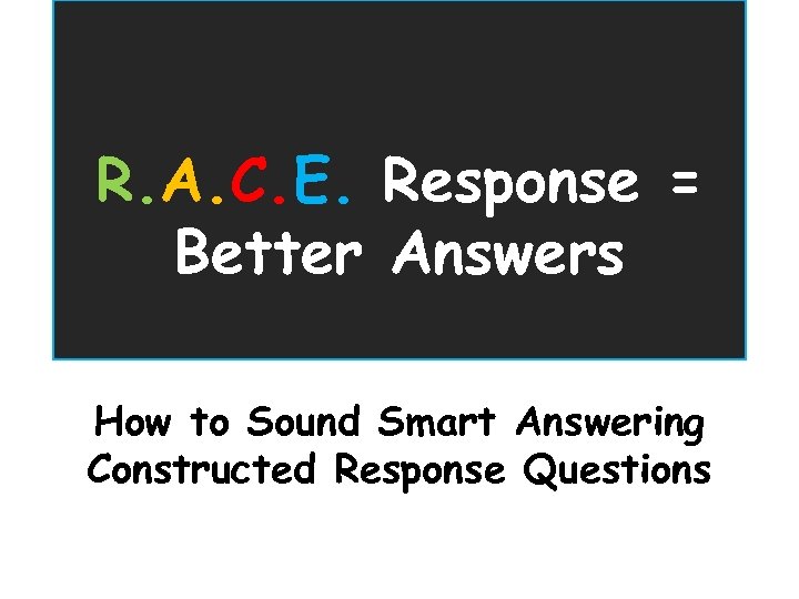 R. A. C. E. Response = Better Answers How to Sound Smart Answering Constructed