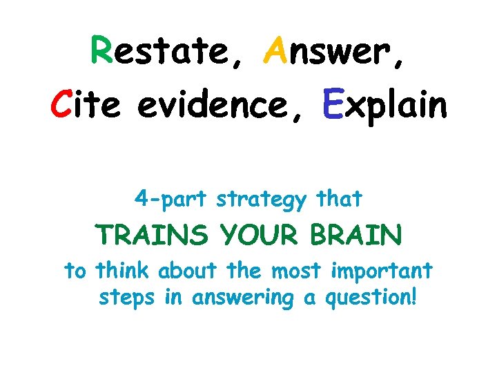 Restate, Answer, Cite evidence, Explain 4 -part strategy that TRAINS YOUR BRAIN to think
