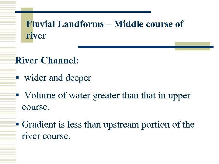 Fluvial Landforms – Middle course of river River Channel: § wider and deeper §