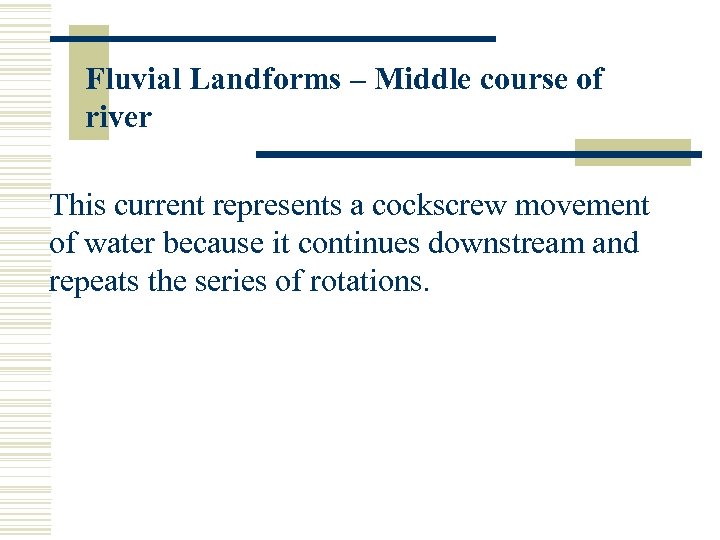 Fluvial Landforms – Middle course of river This current represents a cockscrew movement of