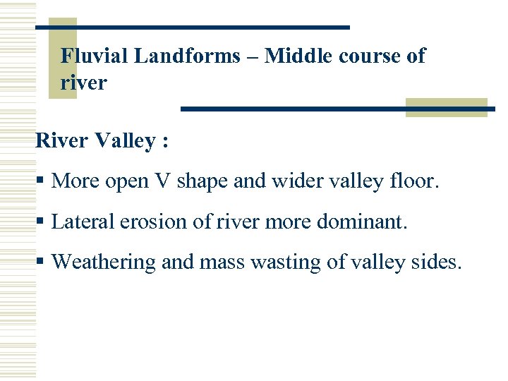 Fluvial Landforms – Middle course of river River Valley : § More open V