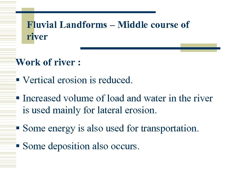 Fluvial Landforms – Middle course of river Work of river : § Vertical erosion