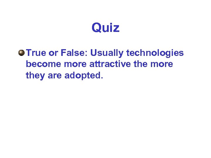 Quiz True or False: Usually technologies become more attractive the more they are adopted.