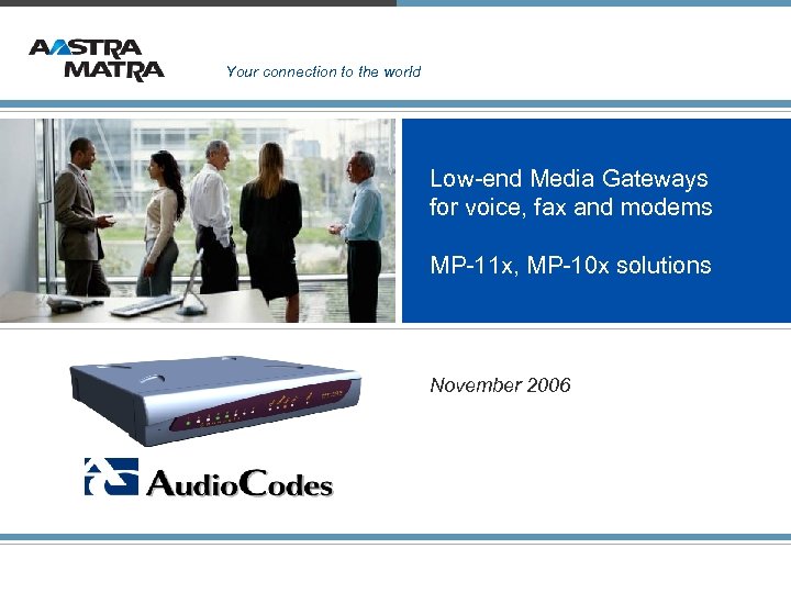 Your connection to the world Low-end Media Gateways for voice, fax and modems MP-11