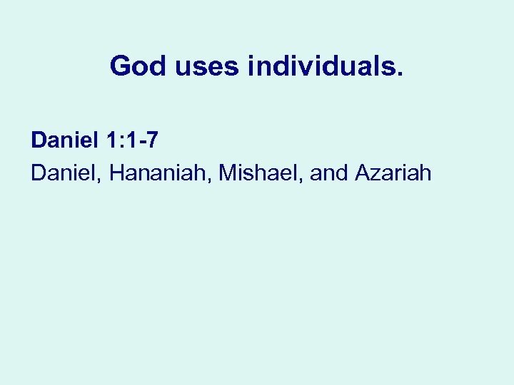 God uses individuals. Daniel 1: 1 7 Daniel, Hananiah, Mishael, and Azariah 