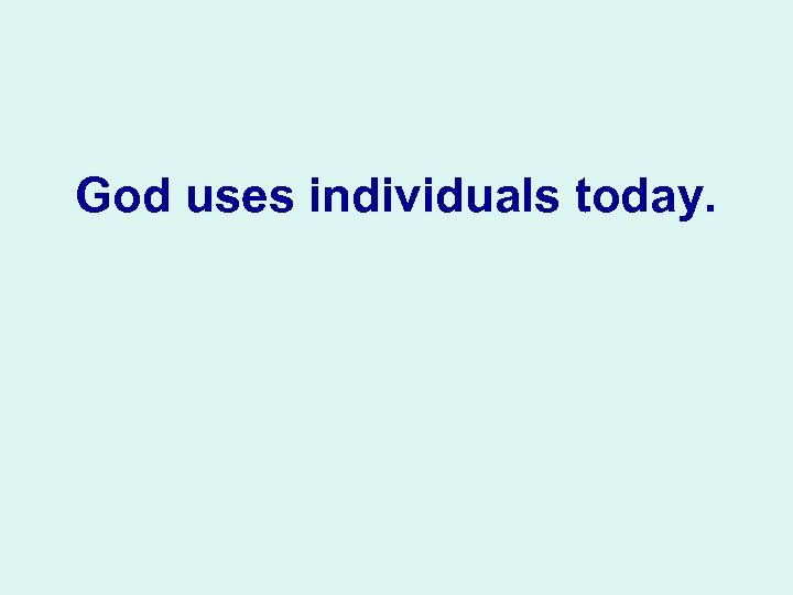 God uses individuals today. 