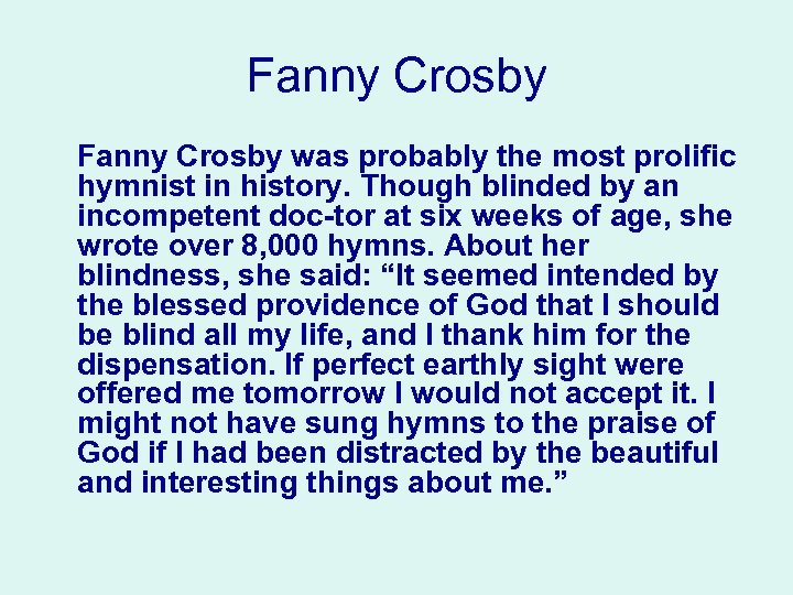 Fanny Crosby was probably the most prolific hymnist in history. Though blinded by an