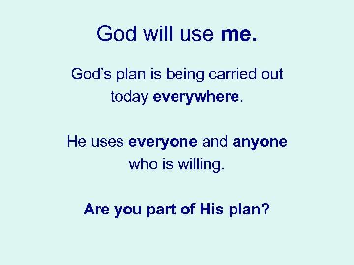 God will use me. God’s plan is being carried out today everywhere. He uses