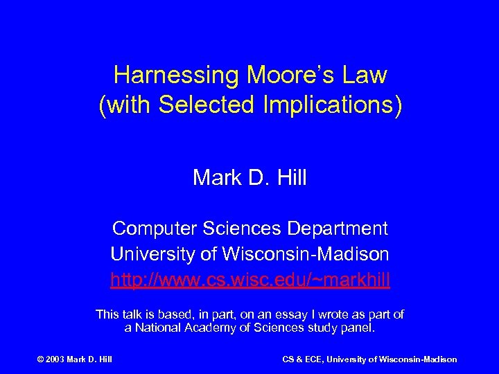 Harnessing Moore’s Law (with Selected Implications) Mark D. Hill Computer Sciences Department University of