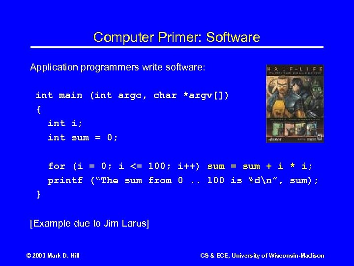 Computer Primer: Software Application programmers write software: int main (int argc, char *argv[]) {